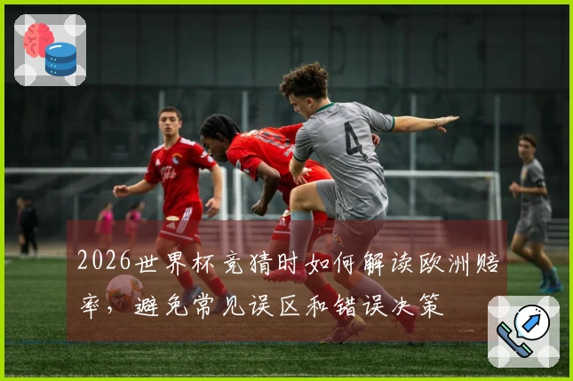 2026世界杯竞猜时如何解读欧洲赔率，避免常见误区和错误决策